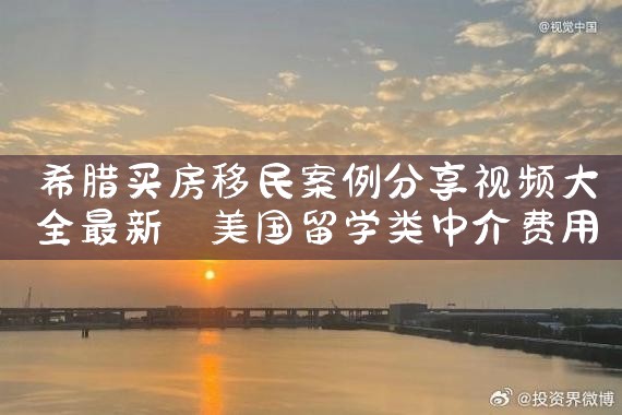 希腊买房移民案例分享视频大全最新|希腊移民