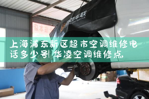 上海浦东新区超市空调维修电话多少号|维修客服电话
