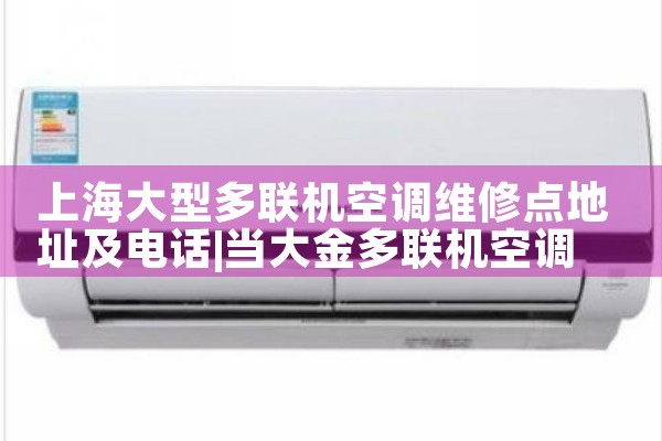 上海大型多联机空调维修点地址及电话|维修客服电话